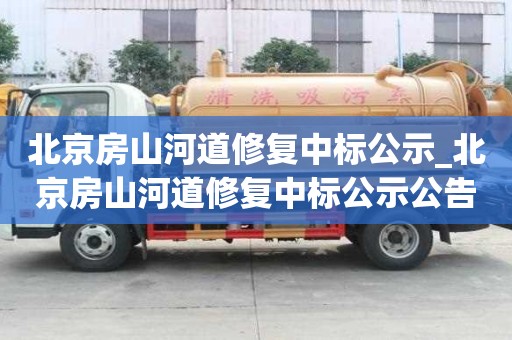 北京房山河道修復中標公示_北京房山河道修復中標公示公告