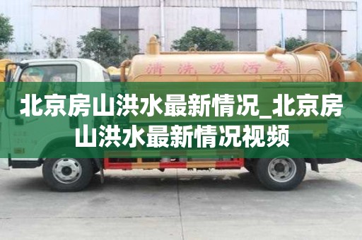 北京房山洪水最新情況_北京房山洪水最新情況視頻