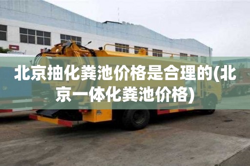 北京抽化糞池價格是合理的(北京一體化糞池價格)