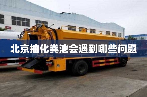 北京抽化糞池會(huì)遇到哪些問(wèn)題