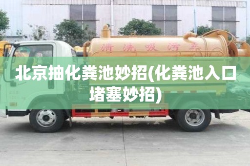 北京抽化糞池妙招(化糞池入口堵塞妙招)