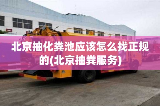 北京抽化糞池應該怎么找正規的(北京抽糞服務)