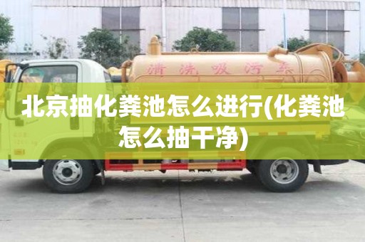 北京抽化糞池怎么進(jìn)行(化糞池怎么抽干凈)