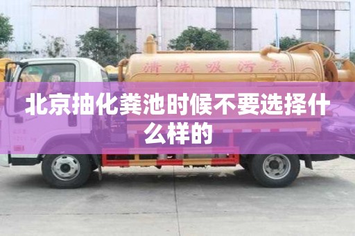 北京抽化糞池時候不要選擇什么樣的