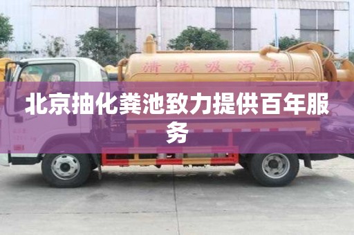 北京抽化糞池致力提供百年服務