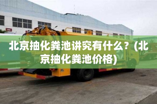 北京抽化糞池講究有什么？(北京抽化糞池價格)