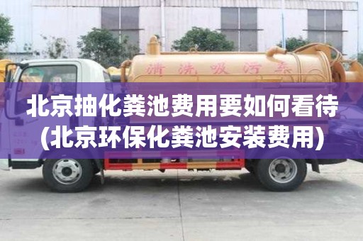 北京抽化糞池費(fèi)用要如何看待(北京環(huán)?；S池安裝費(fèi)用)
