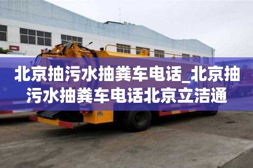 北京抽污水抽糞車電話_北京抽污水抽糞車電話北京立潔通