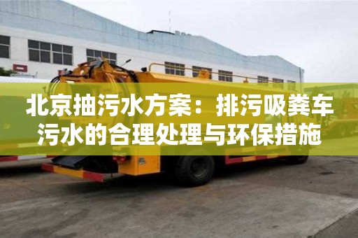 北京抽污水方案：排污吸糞車污水的合理處理與環保措施