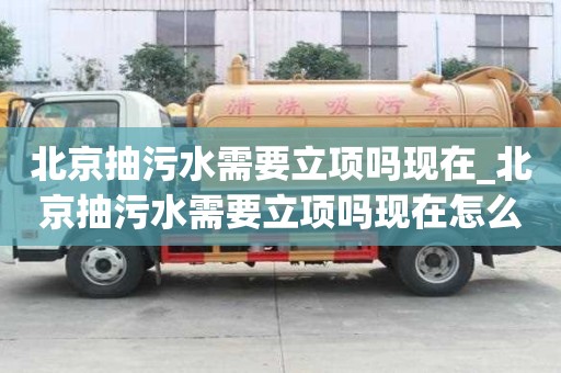 北京抽污水需要立項嗎現在_北京抽污水需要立項嗎現在怎么辦