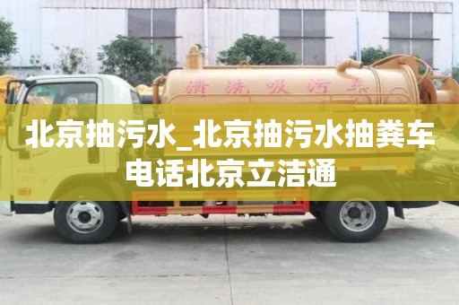 北京抽污水_北京抽污水抽糞車電話北京立潔通