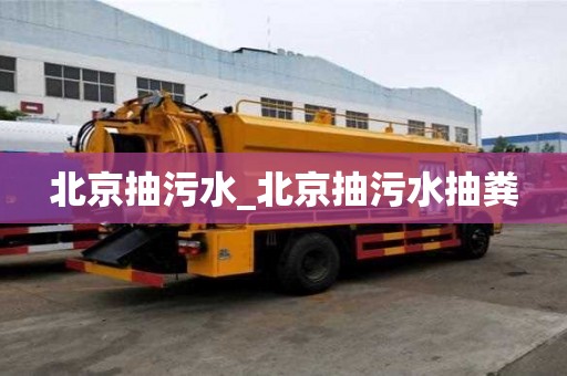 北京抽污水_北京抽污水抽糞