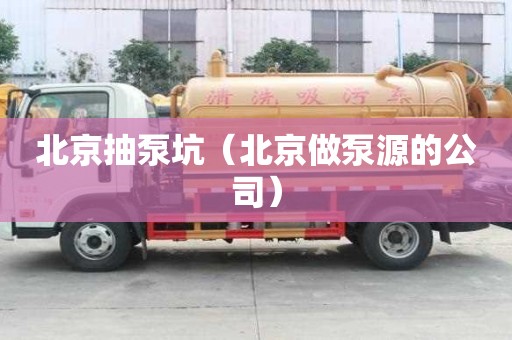 北京抽泵坑（北京做泵源的公司）