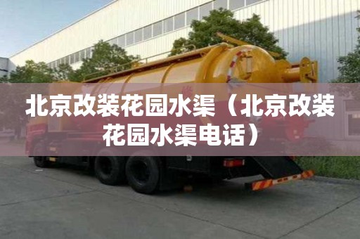 北京改裝花園水渠（北京改裝花園水渠電話）