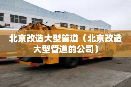 北京改造大型管道（北京改造大型管道的公司）