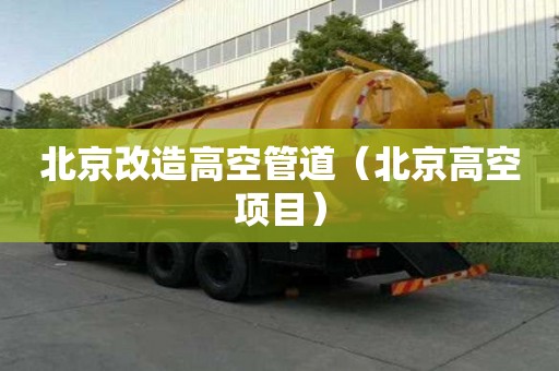 北京改造高空管道（北京高空項(xiàng)目）