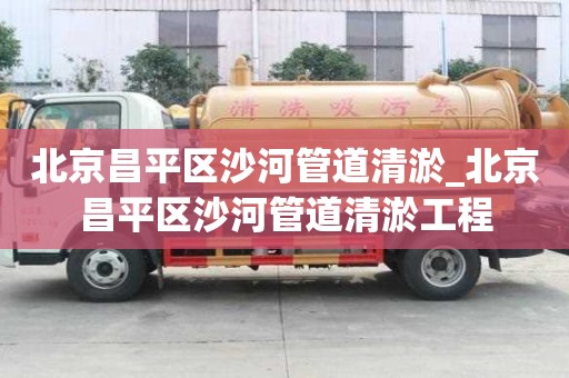 北京昌平區(qū)沙河管道清淤_北京昌平區(qū)沙河管道清淤工程 北京昌平區(qū)沙河管道清淤_北京昌平區(qū)沙河管道清淤工程