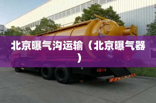 北京曝氣溝運(yùn)輸（北京曝氣器）