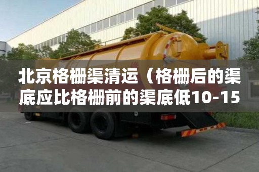 北京格柵渠清運（格柵后的渠底應比格柵前的渠底低10-15 cm）