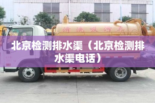 北京檢測排水渠（北京檢測排水渠電話）