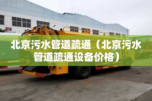 北京污水管道疏通（北京污水管道疏通設(shè)備價(jià)格）