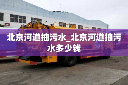 北京河道抽污水_北京河道抽污水多少錢