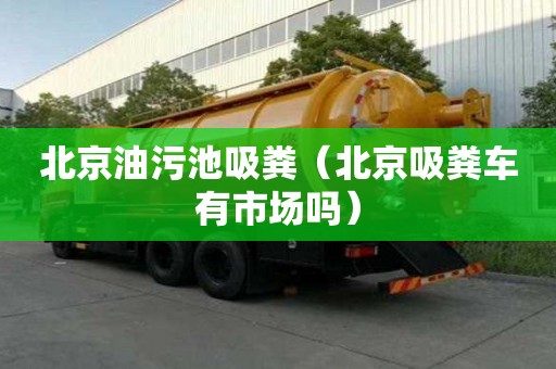 北京油污池吸糞（北京吸糞車有市場嗎）