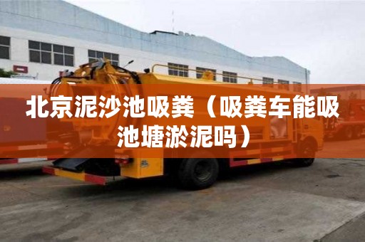 北京泥沙池吸糞（吸糞車能吸池塘淤泥嗎）
