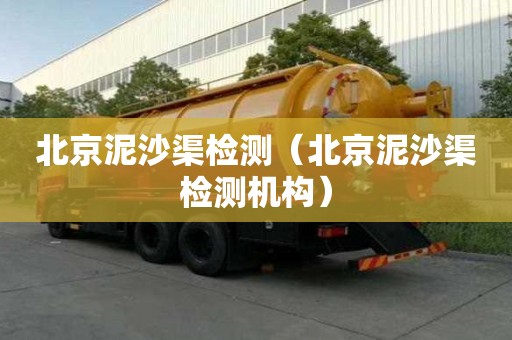 北京泥沙渠檢測(cè)（北京泥沙渠檢測(cè)機(jī)構(gòu)）