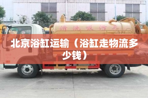 北京浴缸運(yùn)輸（浴缸走物流多少錢）