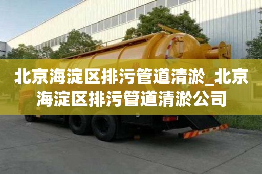 北京海淀區排污管道清淤_北京海淀區排污管道清淤公司
