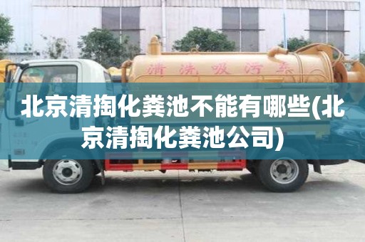 北京清掏化糞池不能有哪些(北京清掏化糞池公司)
