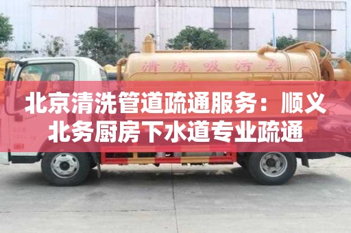北京清洗管道疏通服務：順義北務廚房下水道專業疏通