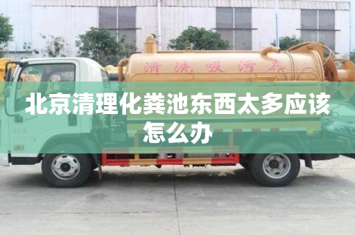 北京清理化糞池東西太多應該怎么辦