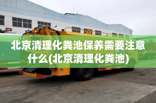 北京清理化糞池保養需要注意什么(北京清理化糞池)