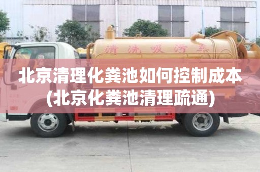 北京清理化糞池如何控制成本(北京化糞池清理疏通)
