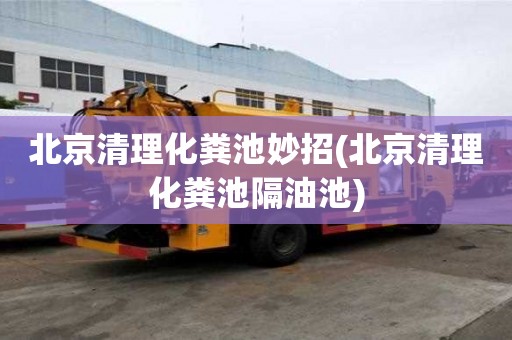 北京清理化糞池妙招(北京清理化糞池隔油池)