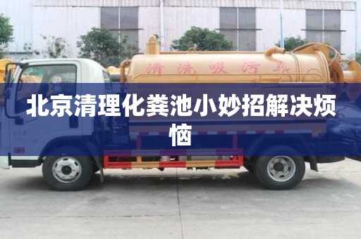 北京清理化糞池小妙招解決煩惱