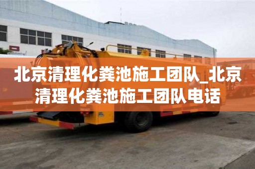 北京清理化糞池施工團隊_北京清理化糞池施工團隊電話