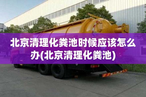北京清理化糞池時候應該怎么辦(北京清理化糞池)
