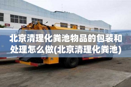 北京清理化糞池物品的包裝和處理怎么做(北京清理化糞池)