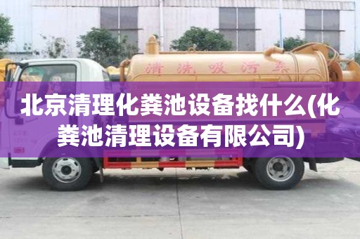 北京清理化糞池設備找什么(化糞池清理設備有限公司)