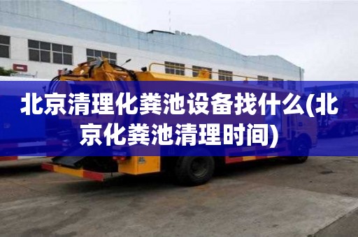 北京清理化糞池設備找什么(北京化糞池清理時間)