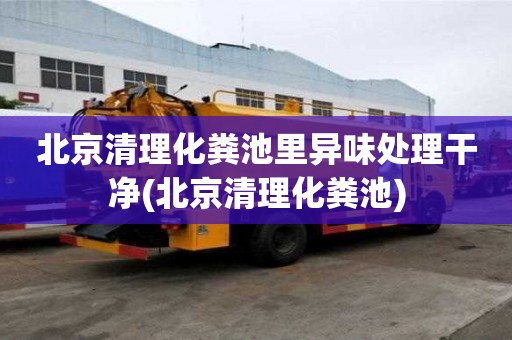 北京清理化糞池里異味處理干凈(北京清理化糞池)