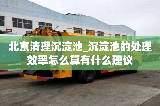 北京清理沉淀池_沉淀池的處理效率怎么算有什么建議