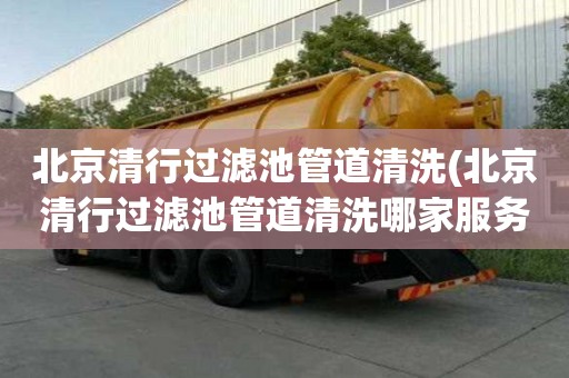 北京清行過濾池管道清洗(北京清行過濾池管道清洗哪家服務好)