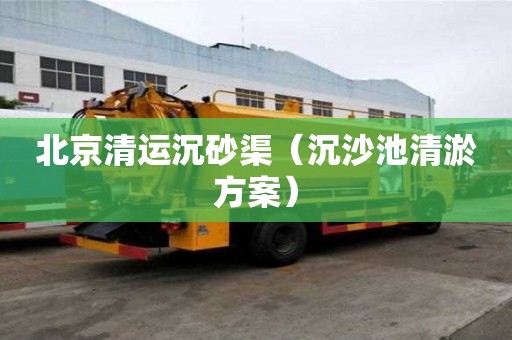 北京清運沉砂渠（沉沙池清淤方案）