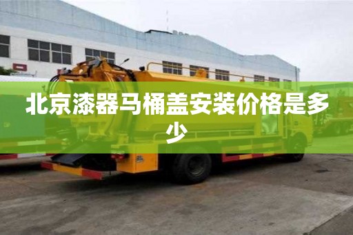 北京漆器馬桶蓋安裝價格是多少