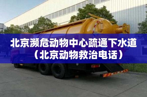 北京瀕危動物中心疏通下水道（北京動物救治電話）