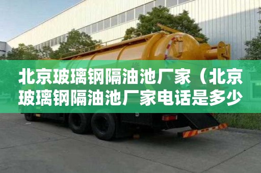北京玻璃鋼隔油池廠家（北京玻璃鋼隔油池廠家電話是多少）